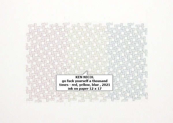 click to enlarge- double click to reduce KEN NICOL
go fuck yourself a thousand times - red, yellow, blue , 2021
ink on paper
12 x 17