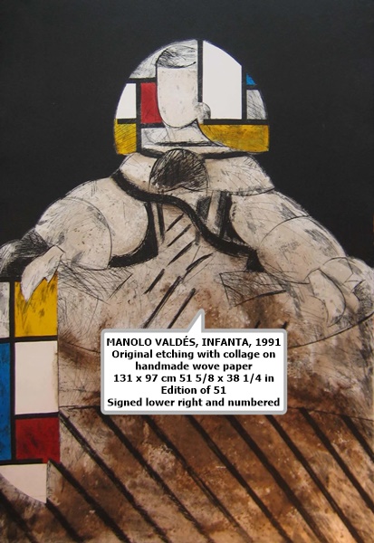 click to enlarge- double click to reduce MANOLO VALDÉS, INFANTA, 1991
Original etching with collage on
handmade wove paper
131 x 97 cm 51 5/8 x 38 1/4 in
Edition of 51
Signed lower right and numbered